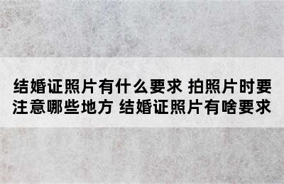 结婚证照片有什么要求 拍照片时要注意哪些地方 结婚证照片有啥要求